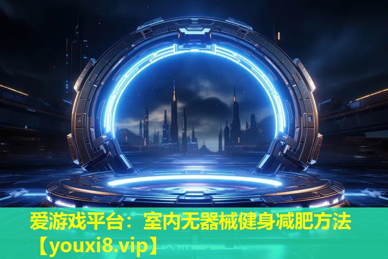 爱游戏平台：室内无器械健身减肥方法