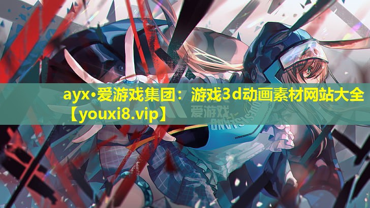 ayx·爱游戏集团：游戏3d动画素材网站大全