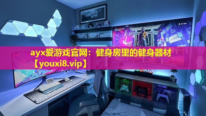 ayx爱游戏官网：健身房里的健身器材