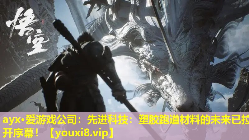 ayx·爱游戏公司：先进科技：塑胶跑道材料的未来已拉开序幕！