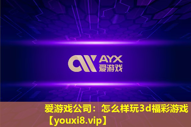 爱游戏公司：怎么样玩3d福彩游戏