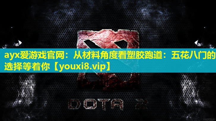ayx爱游戏官网：从材料角度看塑胶跑道：五花八门的选择等着你