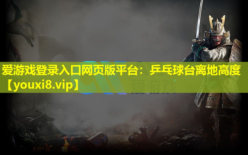 爱游戏登录入口网页版平台：乒乓球台离地高度