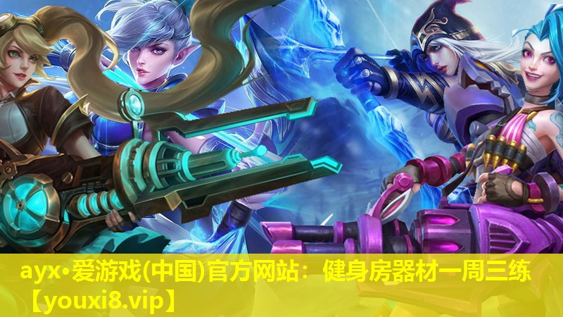 ayx·爱游戏(中国)官方网站：健身房器材一周三练
