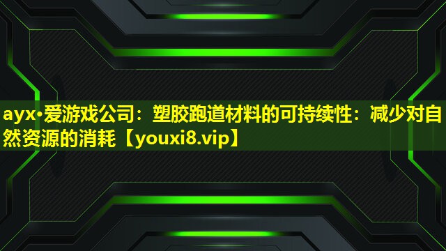 ayx·爱游戏公司：塑胶跑道材料的可持续性：减少对自然资源的消耗