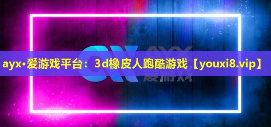 ayx·爱游戏平台：3d橡皮人跑酷游戏