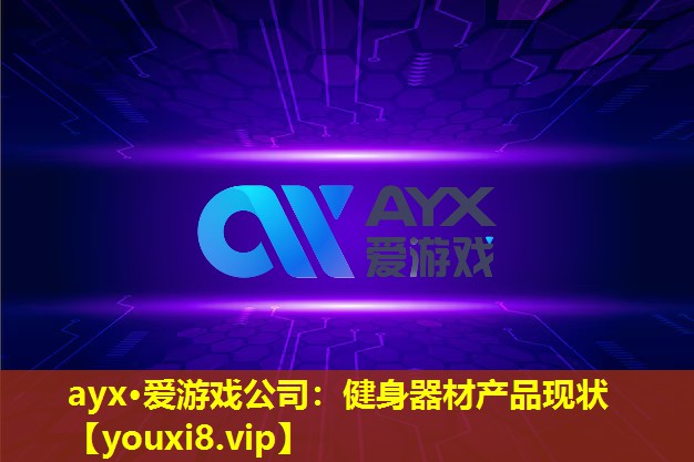 ayx·爱游戏公司：健身器材产品现状