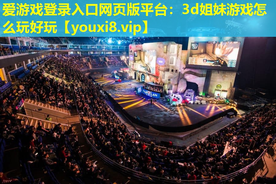 爱游戏登录入口网页版平台：3d姐妹游戏怎么玩好玩