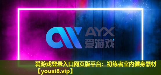爱游戏登录入口网页版平台：初练者室内健身器材