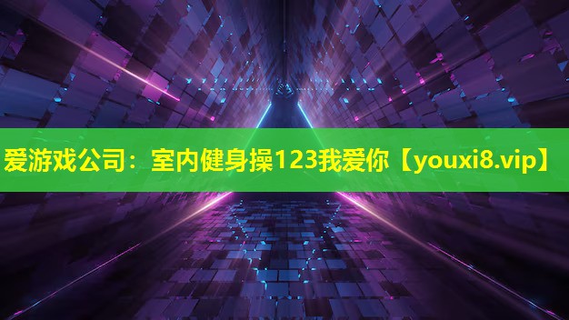 爱游戏公司：室内健身操123我爱你