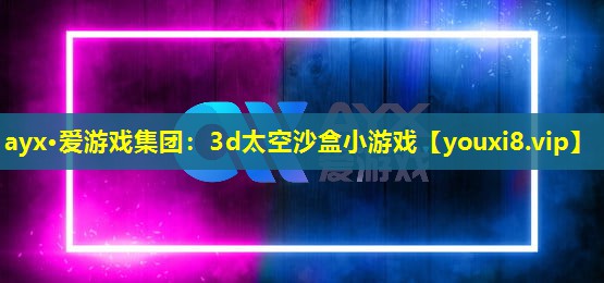 ayx·爱游戏集团：3d太空沙盒小游戏