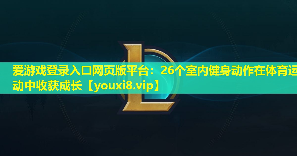 爱游戏登录入口网页版平台：26个室内健身动作在体育运动中收获成长