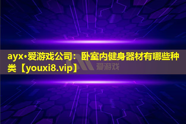 ayx·爱游戏公司：卧室内健身器材有哪些种类