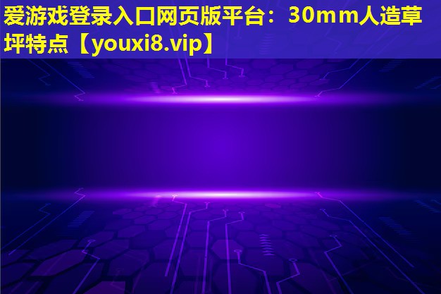 爱游戏登录入口网页版平台：30mm人造草坪特点