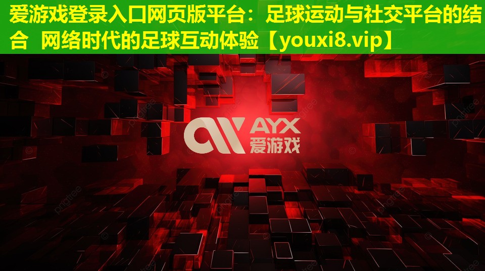 爱游戏登录入口网页版平台：足球运动与社交平台的结合 网络时代的足球互动体验