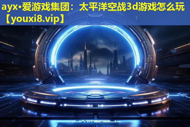 ayx·爱游戏集团：太平洋空战3d游戏怎么玩