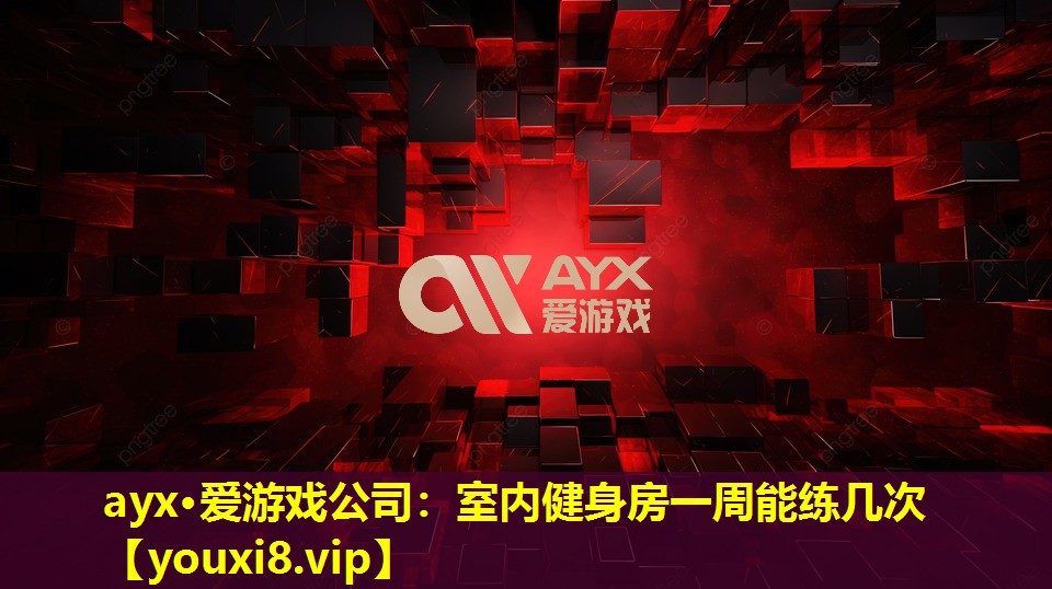 ayx·爱游戏公司：室内健身房一周能练几次