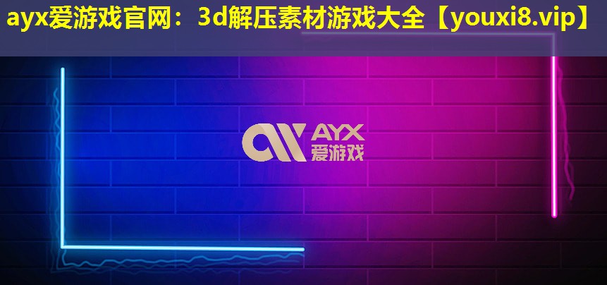 ayx爱游戏官网：3d解压素材游戏大全