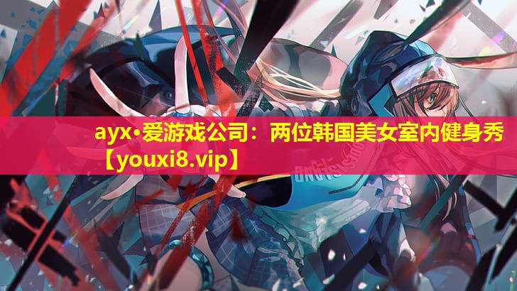 ayx·爱游戏公司：两位韩国美女室内健身秀