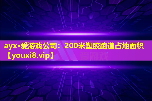 ayx·爱游戏公司：200米塑胶跑道占地面积