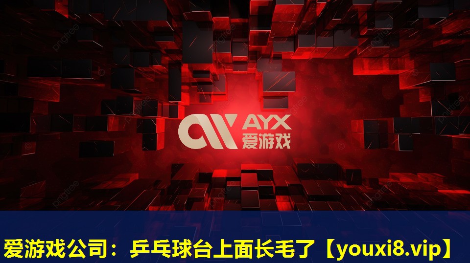 爱游戏公司：乒乓球台上面长毛了