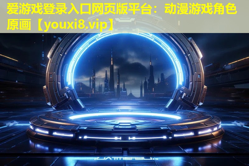 爱游戏登录入口网页版平台：动漫游戏角色原画