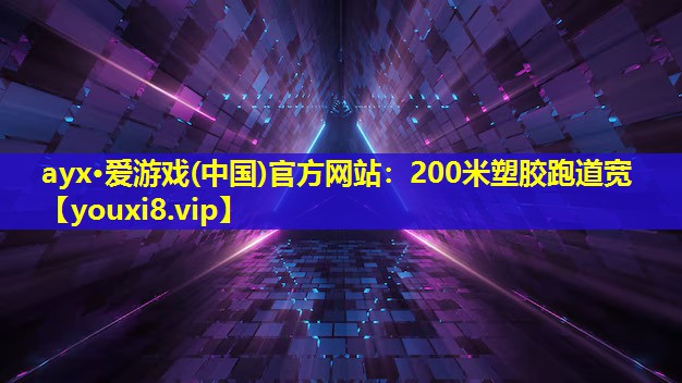 ayx·爱游戏(中国)官方网站：200米塑胶跑道宽