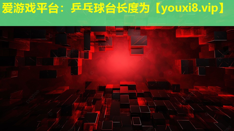 爱游戏平台：乒乓球台长度为