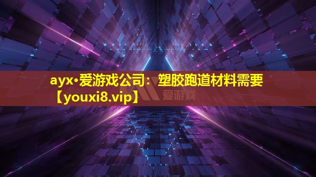 ayx·爱游戏公司：塑胶跑道材料需要