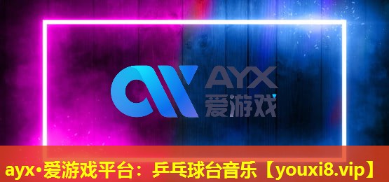 ayx·爱游戏平台：乒乓球台音乐