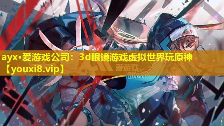ayx·爱游戏公司：3d眼镜游戏虚拟世界玩原神