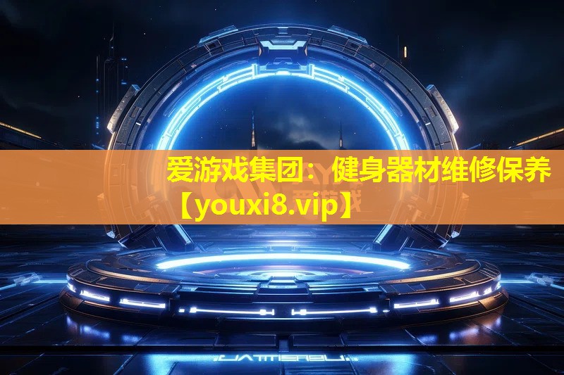 爱游戏集团：健身器材维修保养
