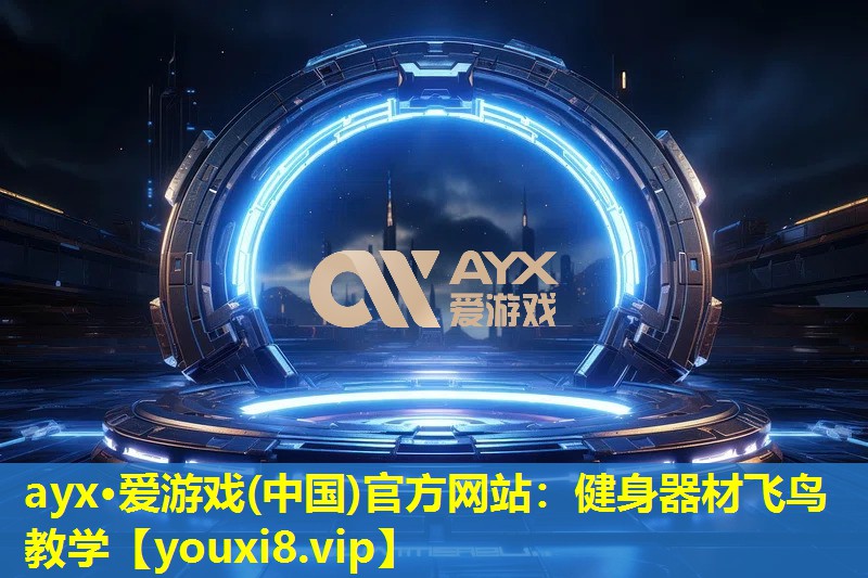 ayx·爱游戏(中国)官方网站：健身器材飞鸟教学