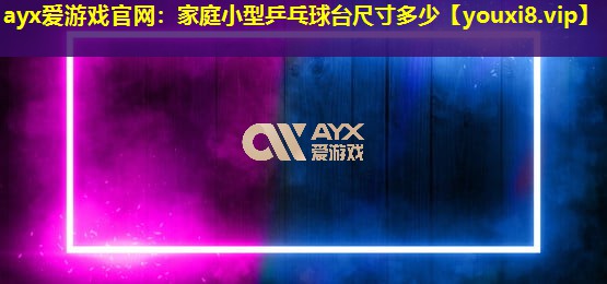 ayx爱游戏官网：家庭小型乒乓球台尺寸多少