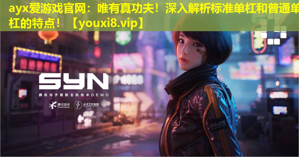 ayx爱游戏官网：唯有真功夫！深入解析标准单杠和普通单杠的特点！