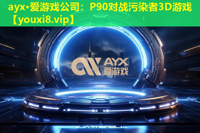 ayx·爱游戏公司：P90对战污染者3D游戏