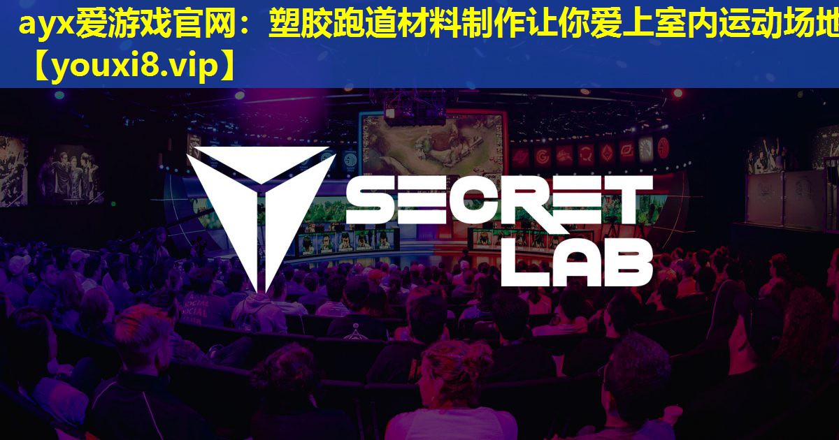 ayx爱游戏官网：塑胶跑道材料制作让你爱上室内运动场地