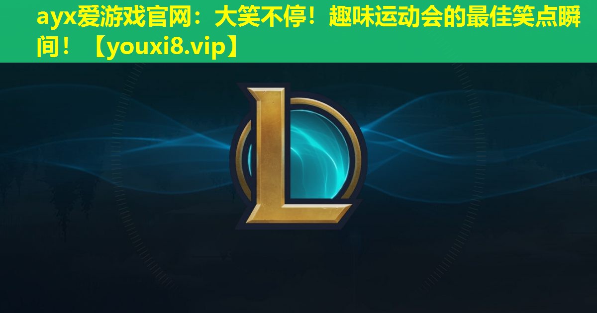ayx爱游戏官网：大笑不停！趣味运动会的最佳笑点瞬间！