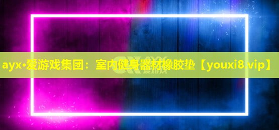 ayx·爱游戏集团：室内健身器材橡胶垫