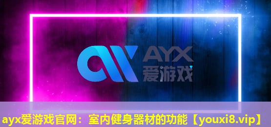 ayx爱游戏官网：室内健身器材的功能
