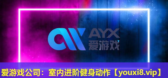 爱游戏公司：室内进阶健身动作