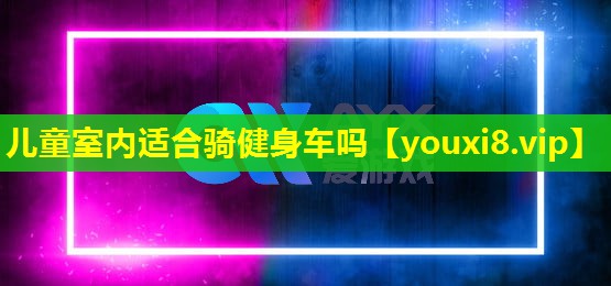 儿童室内适合骑健身车吗