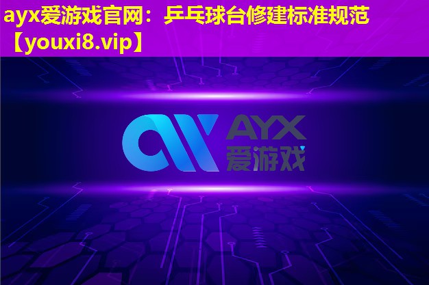 <strong>ayx爱游戏官网：乒乓球台修建标准规范</strong>
