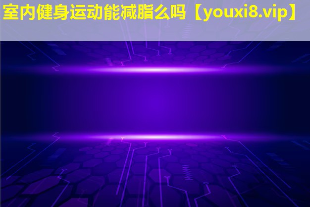 室内健身运动能减脂么吗 室内健身运动能减脂么吗