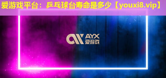 乒乓球台寿命是多少 乒乓球台寿命是多少