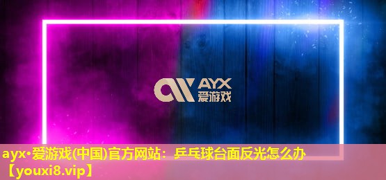 乒乓球台面反光怎么办 乒乓球台面反光怎么办