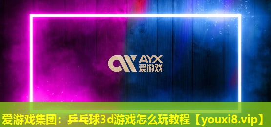 乒乓球3d游戏怎么玩教程 乒乓球3d游戏怎么玩教程