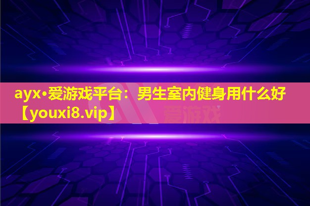 男生室内健身用什么好 男生室内健身用什么好