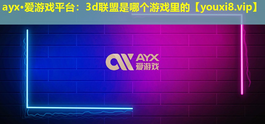 3d联盟是哪个游戏里的 3d联盟是哪个游戏里的