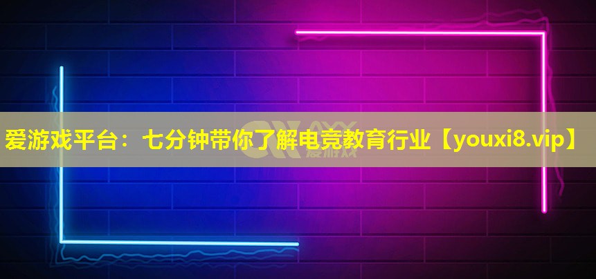 七分钟带你了解电竞教育行业 七分钟带你了解电竞教育行业